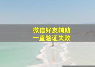 微信好友辅助一直验证失败