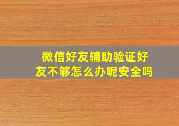 微信好友辅助验证好友不够怎么办呢安全吗