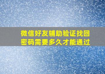 微信好友辅助验证找回密码需要多久才能通过