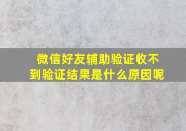 微信好友辅助验证收不到验证结果是什么原因呢