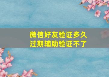 微信好友验证多久过期辅助验证不了