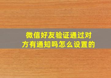 微信好友验证通过对方有通知吗怎么设置的