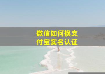 微信如何换支付宝实名认证