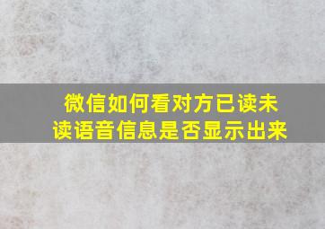 微信如何看对方已读未读语音信息是否显示出来