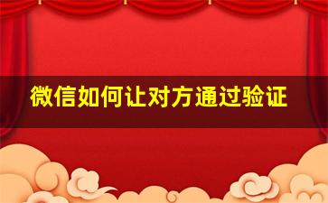 微信如何让对方通过验证