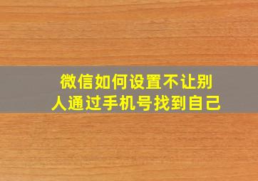 微信如何设置不让别人通过手机号找到自己