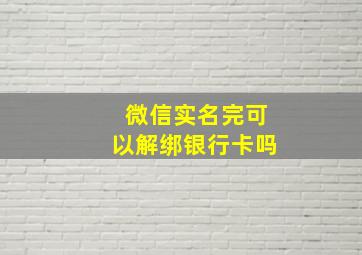 微信实名完可以解绑银行卡吗