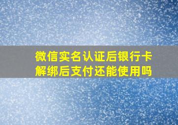 微信实名认证后银行卡解绑后支付还能使用吗