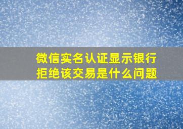 微信实名认证显示银行拒绝该交易是什么问题