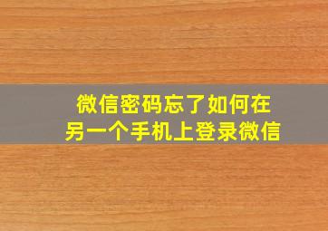 微信密码忘了如何在另一个手机上登录微信