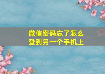 微信密码忘了怎么登到另一个手机上