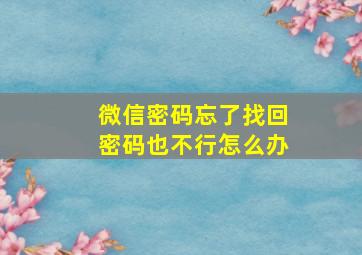 微信密码忘了找回密码也不行怎么办