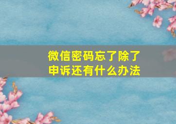 微信密码忘了除了申诉还有什么办法