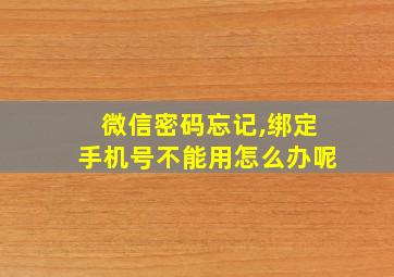 微信密码忘记,绑定手机号不能用怎么办呢