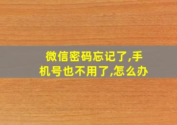 微信密码忘记了,手机号也不用了,怎么办