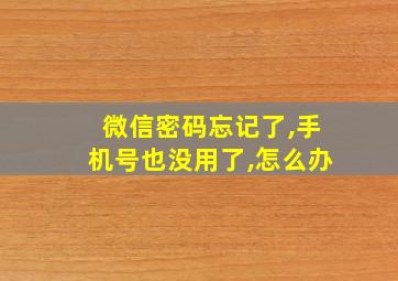 微信密码忘记了,手机号也没用了,怎么办