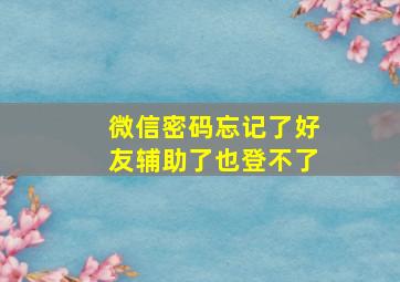 微信密码忘记了好友辅助了也登不了