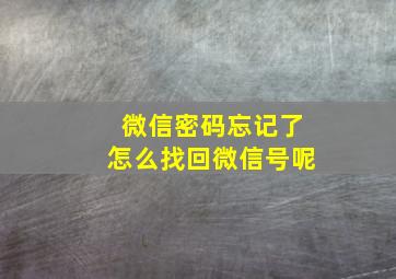 微信密码忘记了怎么找回微信号呢