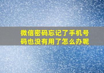 微信密码忘记了手机号码也没有用了怎么办呢