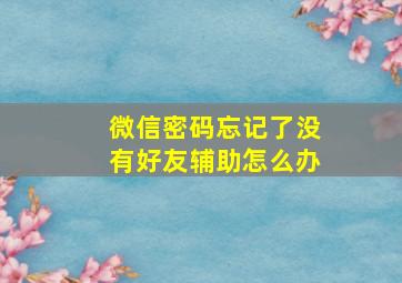 微信密码忘记了没有好友辅助怎么办