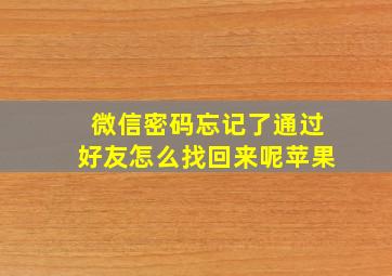 微信密码忘记了通过好友怎么找回来呢苹果