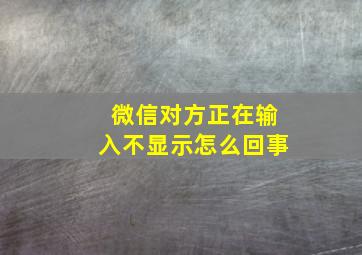 微信对方正在输入不显示怎么回事