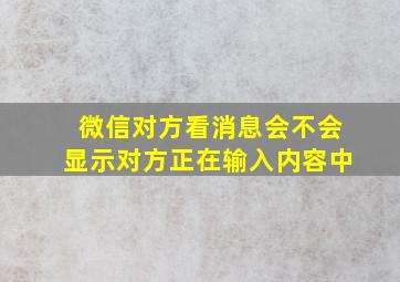 微信对方看消息会不会显示对方正在输入内容中