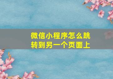 微信小程序怎么跳转到另一个页面上