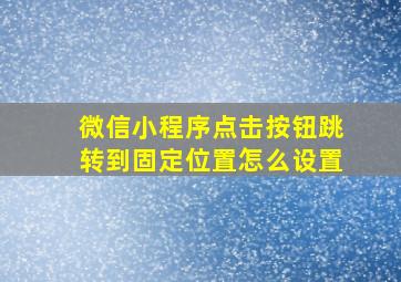 微信小程序点击按钮跳转到固定位置怎么设置