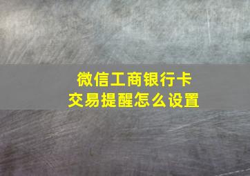 微信工商银行卡交易提醒怎么设置