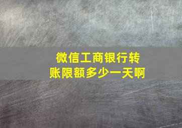 微信工商银行转账限额多少一天啊