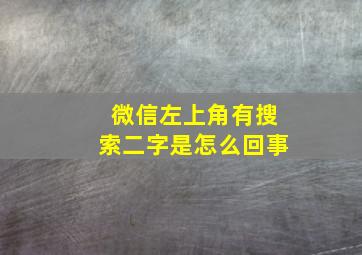 微信左上角有搜索二字是怎么回事