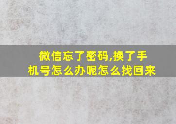 微信忘了密码,换了手机号怎么办呢怎么找回来