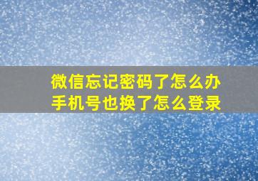 微信忘记密码了怎么办手机号也换了怎么登录