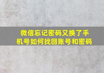 微信忘记密码又换了手机号如何找回账号和密码