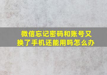 微信忘记密码和账号又换了手机还能用吗怎么办