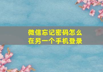 微信忘记密码怎么在另一个手机登录