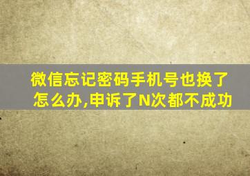 微信忘记密码手机号也换了怎么办,申诉了N次都不成功