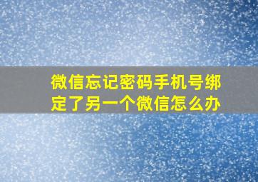 微信忘记密码手机号绑定了另一个微信怎么办