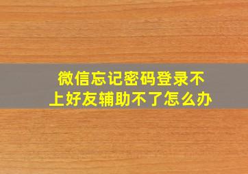 微信忘记密码登录不上好友辅助不了怎么办