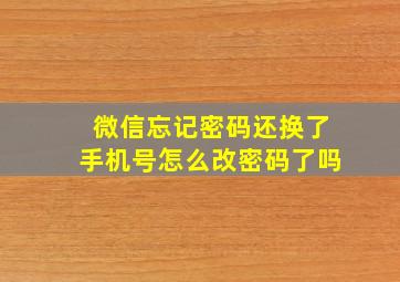 微信忘记密码还换了手机号怎么改密码了吗