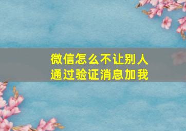 微信怎么不让别人通过验证消息加我