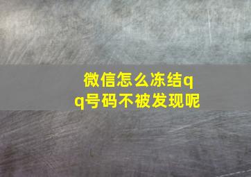 微信怎么冻结qq号码不被发现呢