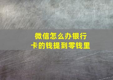 微信怎么办银行卡的钱提到零钱里