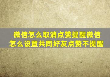 微信怎么取消点赞提醒微信怎么设置共同好友点赞不提醒