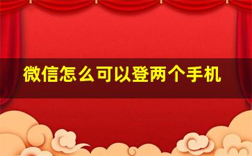 微信怎么可以登两个手机