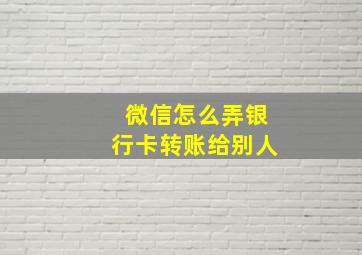 微信怎么弄银行卡转账给别人