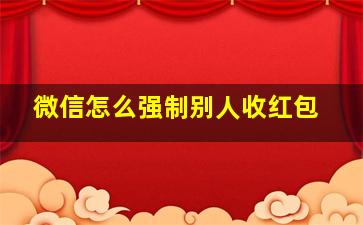 微信怎么强制别人收红包