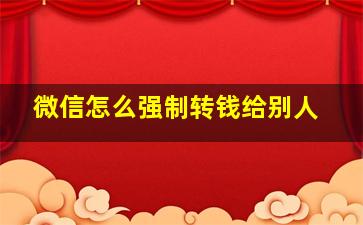 微信怎么强制转钱给别人