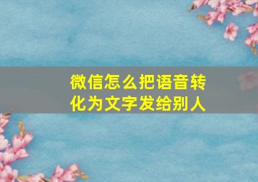 微信怎么把语音转化为文字发给别人